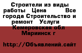 Строители из виды работы › Цена ­ 214 - Все города Строительство и ремонт » Услуги   . Кемеровская обл.,Мариинск г.